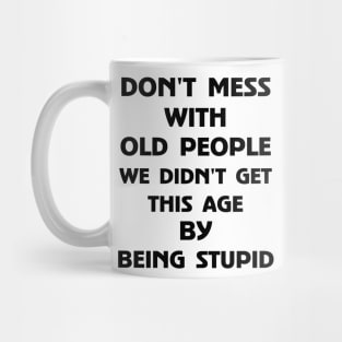 Don't Mess With Old People We Didn't Get This Age By Being Stupid Mug